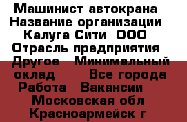 Машинист автокрана › Название организации ­ Калуга-Сити, ООО › Отрасль предприятия ­ Другое › Минимальный оклад ­ 1 - Все города Работа » Вакансии   . Московская обл.,Красноармейск г.